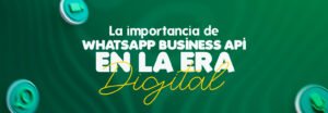 La importancia de whatsapp business api en la era digital